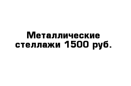 Металлические стеллажи 1500 руб.